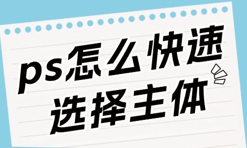 ps怎么快速選擇主體人物？這些方法要知道！